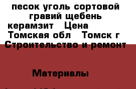 песок уголь сортовой гравий щебень керамзит › Цена ­ 2 600 - Томская обл., Томск г. Строительство и ремонт » Материалы   